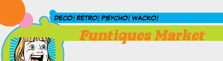 Funtiques Market - DECO! RETRO! PSYCHO! WACKO!