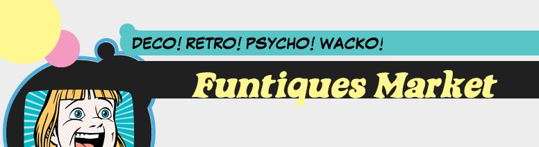 Funtiques Market - DECO! RETRO! PSYCHO! WACKO!